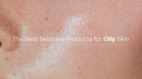 The Best Skincare Products for Oily Skin