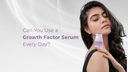 Can You Use a Growth Factor Serum Every Day?